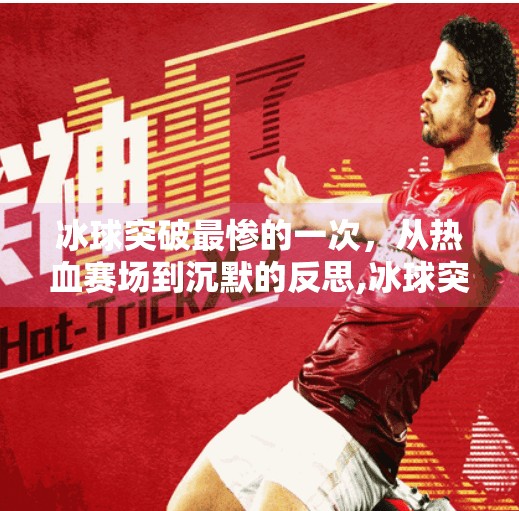 冰球突破最惨的一次，从热血赛场到沉默的反思,冰球突破最惨的一次