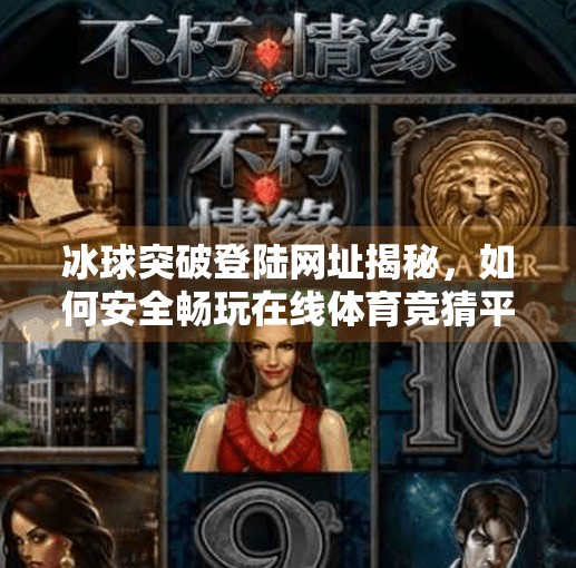 冰球突破登陆网址揭秘，如何安全畅玩在线体育竞猜平台？冰球突破登陆网址