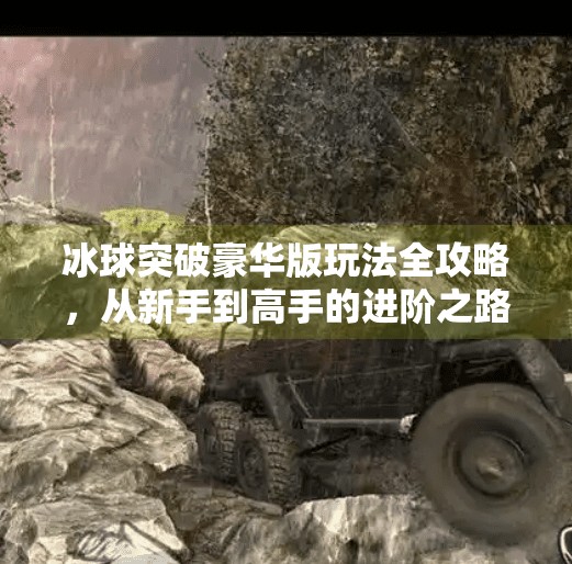 冰球突破豪华版玩法全攻略，从新手到高手的进阶之路！冰球突破豪华版玩法教程