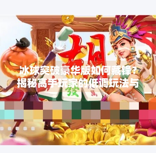 冰球突破豪华版如何藏锋？揭秘高手玩家的低调玩法与心理博弈术,冰球突破豪华版如何藏锋