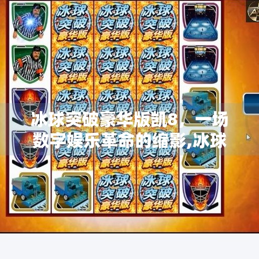 冰球突破豪华版凯8，一场数字娱乐革命的缩影,冰球突破豪华版凯8