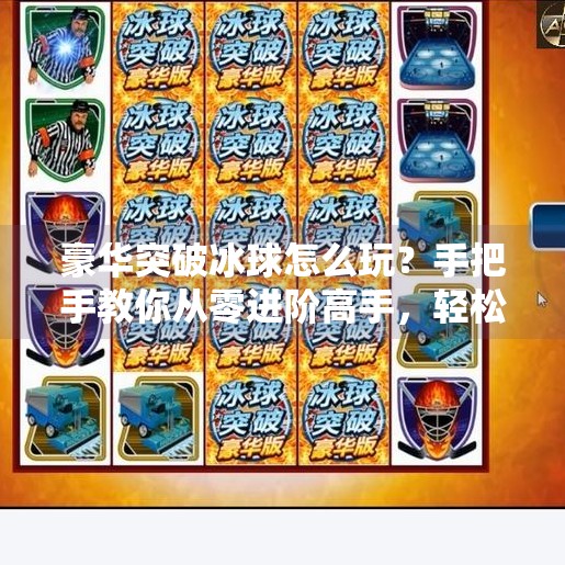 豪华突破冰球怎么玩？手把手教你从零进阶高手，轻松上手不踩坑！豪华突破冰球怎么玩教程