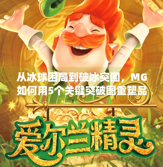 从冰球困局到破冰突围，MG如何用5个关键突破图重塑品牌势能？mg摆脱5个冰球突破图