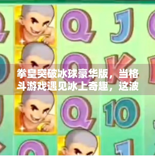 拳皇突破冰球豪华版，当格斗游戏遇见冰上奇趣，这波跨界操作赢麻了！拳皇突破冰球豪华版