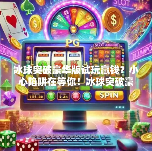 冰球突破豪华版试玩赢钱？小心陷阱在等你！冰球突破豪华版试玩赢钱