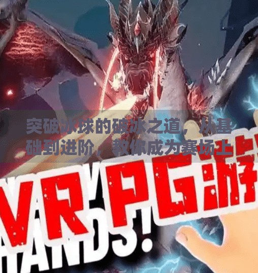 突破冰球的破冰之道，从基础到进阶，教你成为赛场上的冰上刺客,突破冰球有什么技巧吗