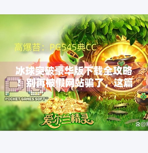 冰球突破豪华版下载全攻略！别再被假网站骗了，这篇教你安全获取正版！冰球突破豪华版在哪下载