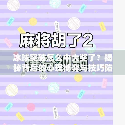冰球突破怎么中大奖了？揭秘背后的心理博弈与技巧陷阱！冰球突破怎么中大奖了