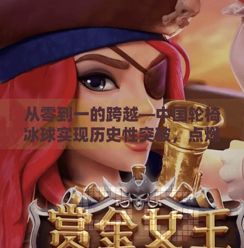 从零到一的跨越—中国轮椅冰球实现历史性突破，点燃冰雪梦想,中国轮椅冰球实现零突破