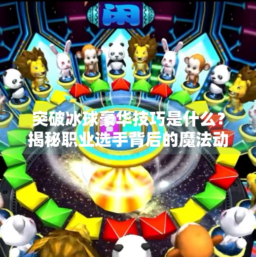 突破冰球豪华技巧是什么？揭秘职业选手背后的魔法动作！突破冰球豪华技巧是什么