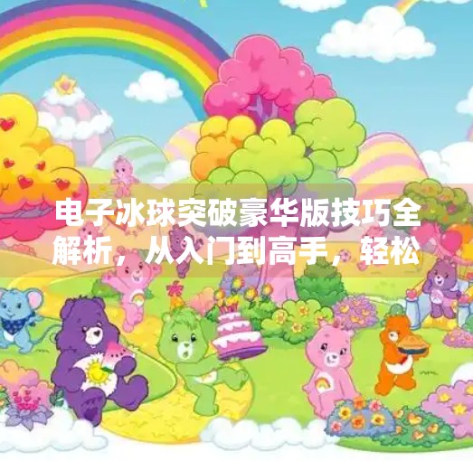 电子冰球突破豪华版技巧全解析，从入门到高手，轻松玩转高能竞技！电子冰球突破豪华版技巧