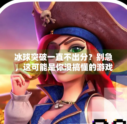 冰球突破一直不出分？别急，这可能是你没搞懂的游戏机制！冰球突破一直不出分