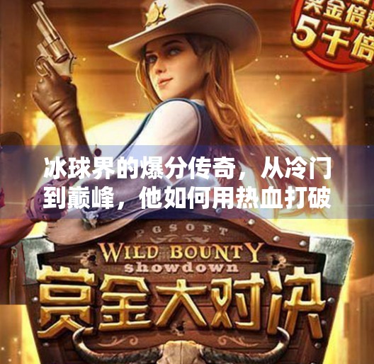 冰球界的爆分传奇，从冷门到巅峰，他如何用热血打破偏见？突破冰球豪华爆分传奇