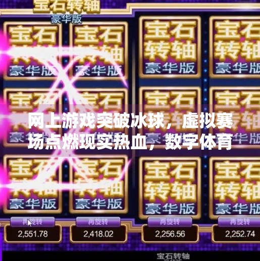 网上游戏突破冰球，虚拟赛场点燃现实热血，数字体育如何重塑竞技新生态？网上游戏突破冰球