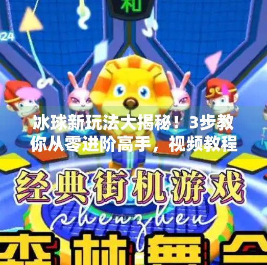 冰球新玩法大揭秘！3步教你从零进阶高手，视频教程全公开！突破冰球玩法视频教程