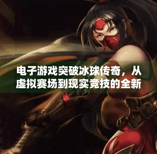 电子游戏突破冰球传奇，从虚拟赛场到现实竞技的全新融合,电子游戏突破冰球传奇
