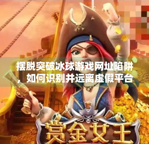 摆脱突破冰球游戏网址陷阱，如何识别并远离虚假平台？摆脱突破冰球游戏网址