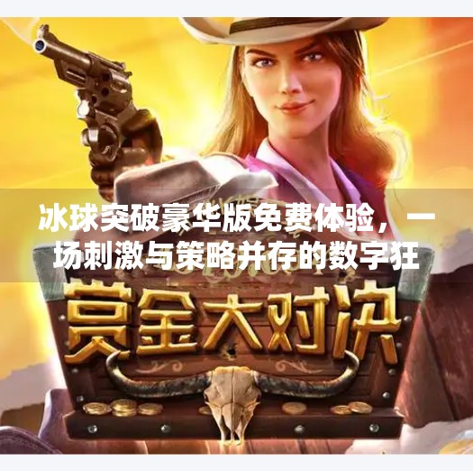 冰球突破豪华版免费体验，一场刺激与策略并存的数字狂欢！冰球突破豪华版免费体验