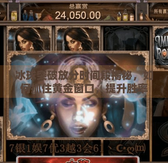 冰球突破放分时间段揭秘，如何抓住黄金窗口，提升胜率？冰球突破放分时间段