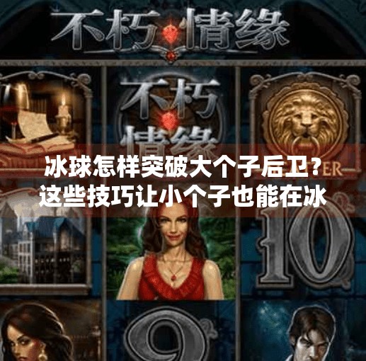 冰球怎样突破大个子后卫？这些技巧让小个子也能在冰上逆袭！冰球怎样突破大个子后卫