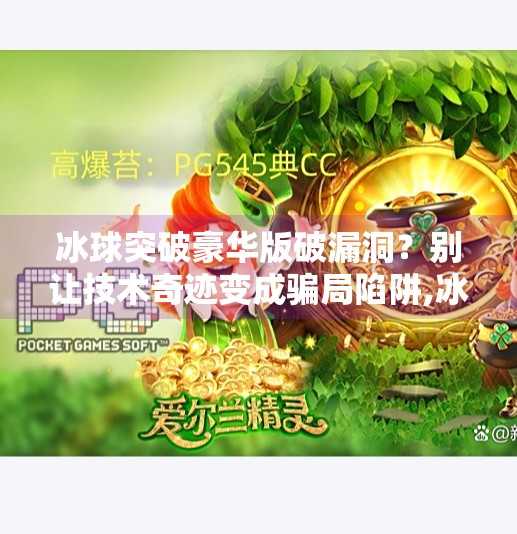 冰球突破豪华版破漏洞？别让技术奇迹变成骗局陷阱,冰球突破豪华版破漏洞