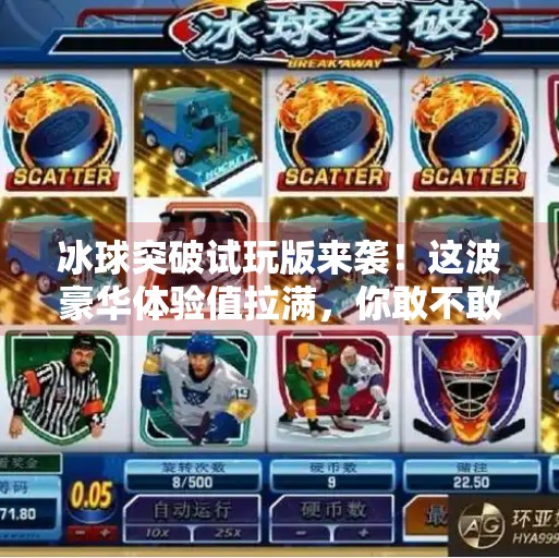 冰球突破试玩版来袭！这波豪华体验值拉满，你敢不敢来挑战？豪华冰球突破试玩版下载