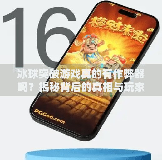 冰球突破游戏真的有作弊器吗？揭秘背后的真相与玩家避坑指南,冰球突破有没有作弊器