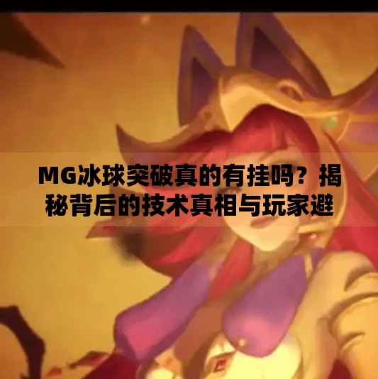 MG冰球突破真的有挂吗？揭秘背后的技术真相与玩家避坑指南！MG冰球突破有没有挂的