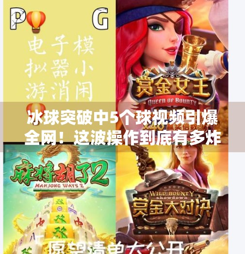 冰球突破中5个球视频引爆全网！这波操作到底有多炸裂？冰球突破中5个球视频