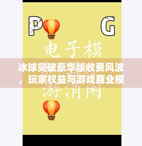 冰球突破豪华版收费风波，玩家权益与游戏商业模式的边界在哪？冰球突破豪华版收费不
