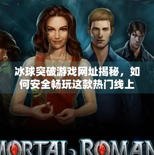 冰球突破游戏网址揭秘，如何安全畅玩这款热门线上娱乐？冰球突破游戏网址是什么