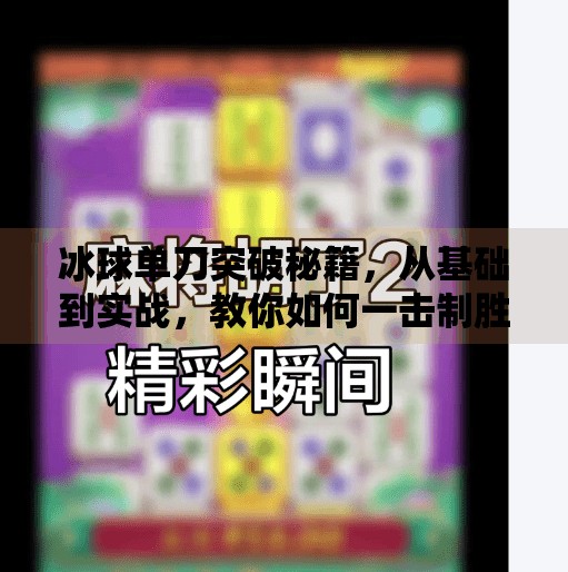 冰球单刀突破秘籍，从基础到实战，教你如何一击制胜！冰球单刀突破怎么打的好