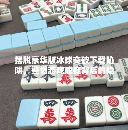 摆脱豪华版冰球突破下载陷阱，警惕游戏成瘾背后的隐形操控,摆脱豪华版冰球突破下载
