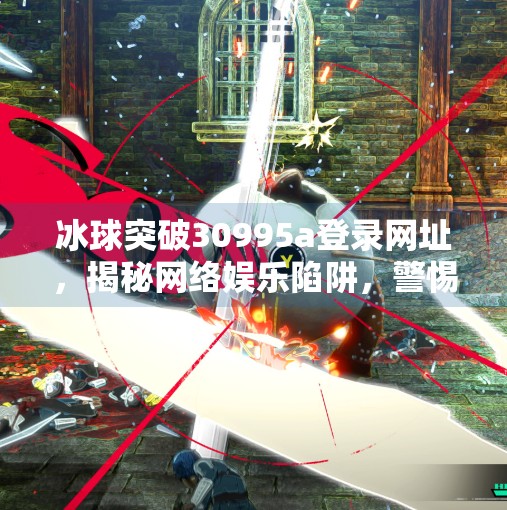 冰球突破30995a登录网址，揭秘网络娱乐陷阱，警惕高回报背后的合规风险,冰球突破30995a登录网址