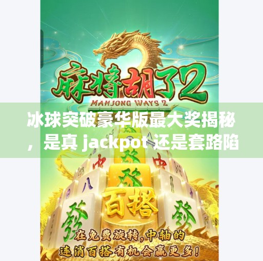 冰球突破豪华版最大奖揭秘，是真 jackpot 还是套路陷阱？冰球突破豪华版最大奖