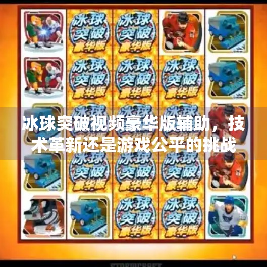 冰球突破视频豪华版辅助，技术革新还是游戏公平的挑战？冰球突破视频豪华版辅助