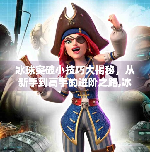冰球突破小技巧大揭秘，从新手到高手的进阶之路,冰球突破的小技巧有哪些