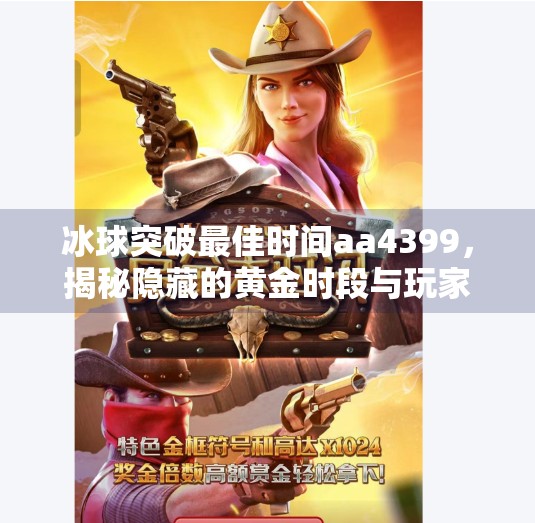 冰球突破最佳时间aa4399，揭秘隐藏的黄金时段与玩家必知的三大策略,冰球突破最佳时间aa4399
