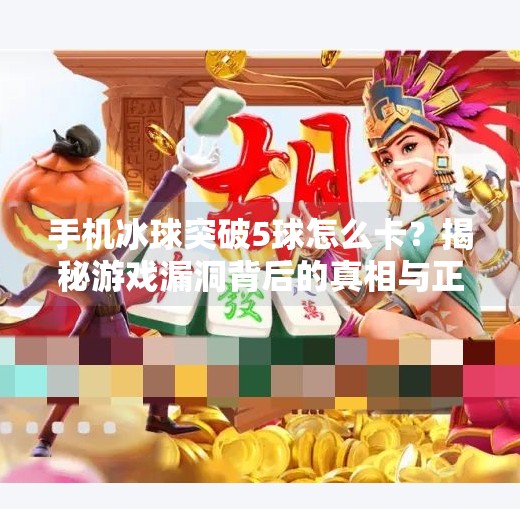 手机冰球突破5球怎么卡？揭秘游戏漏洞背后的真相与正确玩法！手机冰球突破5球怎么卡