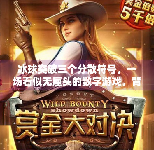 冰球突破三个分散符号，一场看似无厘头的数字游戏，背后藏着怎样的传播密码？冰球突破三个分散符号