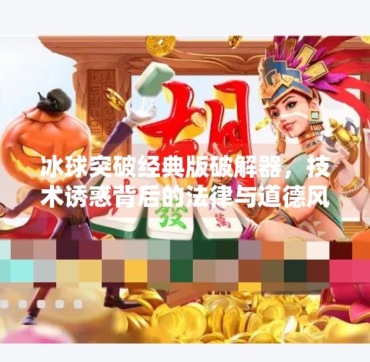 冰球突破经典版破解器，技术诱惑背后的法律与道德风险,冰球突破经典版破解器