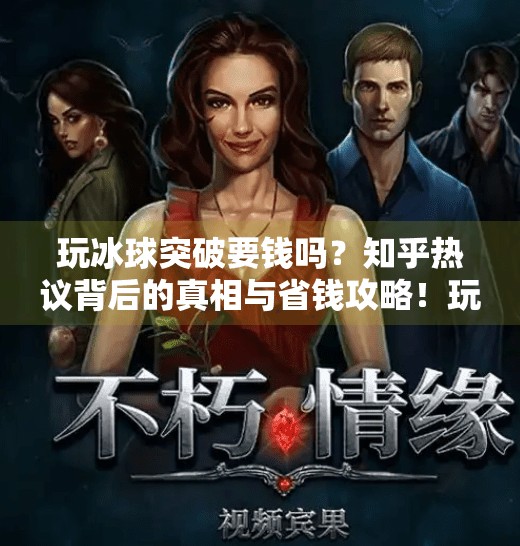 玩冰球突破要钱吗？知乎热议背后的真相与省钱攻略！玩冰球突破要钱吗知乎