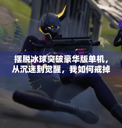 摆脱冰球突破豪华版单机，从沉迷到觉醒，我如何戒掉这款上瘾神器,摆脱冰球突破豪华版单机