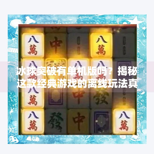 冰球突破有单机版吗？揭秘这款经典游戏的离线玩法真相！冰球突破有单机版吗