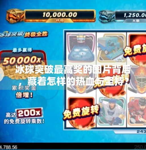 冰球突破最高奖的图片背后，藏着怎样的热血与坚持？冰球突破最高奖的图片
