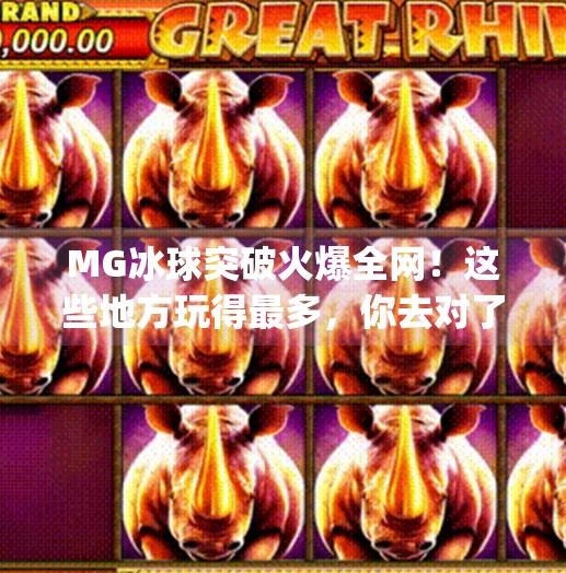 MG冰球突破火爆全网！这些地方玩得最多，你去对了吗？mg冰球突破哪里玩的多