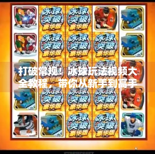打破常规！冰球玩法视频大全教程，带你从新手到高手的进阶之路,突破冰球玩法视频大全教程