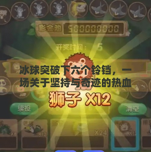 冰球突破下六个铃铛，一场关于坚持与奇迹的热血征程,冰球突破下六个铃铛