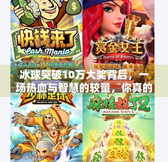 冰球突破10万大奖背后，一场热血与智慧的较量，你真的准备好了吗？冰球突破10万大奖