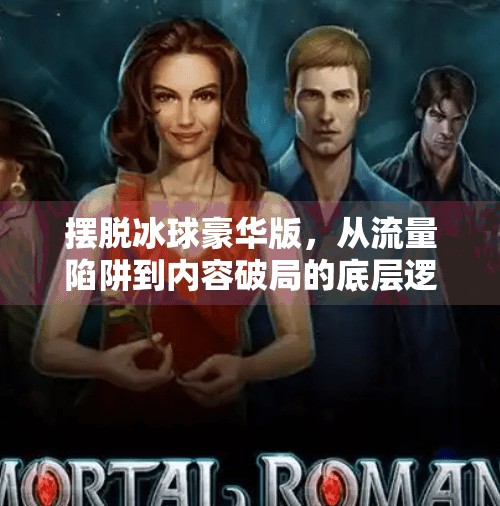摆脱冰球豪华版，从流量陷阱到内容破局的底层逻辑,摆脱冰球豪华版如何突破